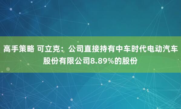高手策略 可立克：公司直接持有中车时代电动汽车股份有限公司8.89%的股份