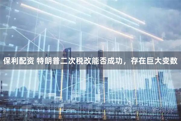 保利配资 特朗普二次税改能否成功，存在巨大变数