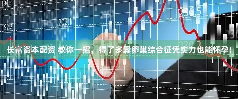长富资本配资 教你一招，得了多囊卵巢综合征凭实力也能怀孕!